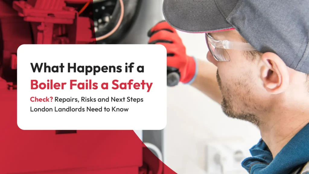 What Happens if a Boiler Fails a Safety Check Repairs, Risks and Next Steps London Landlords Need to Know